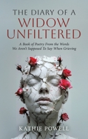The Diary of a Widow Unfiltered: A Book of Poetry From the Words We Aren't Supposed To Say When Grieving 183418777X Book Cover