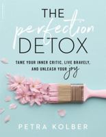 The Perfection Detox: Tame Your Inner Critic, Live Bravely, and Unleash Your Joy 0738234850 Book Cover