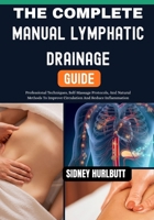 The Complete Manual Lymphatic Drainage Guide: Professional Techniques, Self-Massage Protocols, And Natural Methods To Improve Circulation And Reduce Inflammation B0GYK89LSD Book Cover
