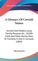 A Glossary of Cornish Names, Ancient and Modern, Local, Family, Personal, &c.: 20,000 Celtic and Other Names, now or Formerly in use in Cornwall 9354413609 Book Cover