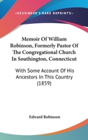 Memoir of the Rev. William Robinson: Formerly Pastor of the Congregational Church in Southington, Connecticut; With Some Account of His Ancestors in This Country 1016769733 Book Cover