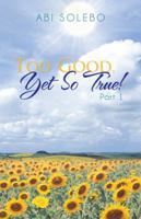 Too Good, Yet So True!: Part 1 1490824669 Book Cover
