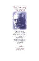 Uncovering the Mind: Unamuno, the Unknown, and the Vicissitudes of the Self 071906144X Book Cover