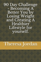 90 Day Challenge - Becoming A Better You by Losing Weight and Creating A Healthier Lifestyle for yourself. B08KFYXLB7 Book Cover