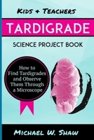 Kids & Teachers Tardigrade Science Project Book: How to Find Tardigrades and Observe Them Through a Microscope 1499134983 Book Cover