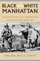 Black and White Manhattan: The History of Racial Formation in Colonial New York City 0195165373 Book Cover