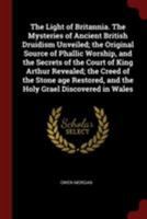 The light of Britannia. The mysteries of ancient British druidism unveiled; the original source of phallic worship, and the secrets of the court of King Arthur revealed; the creed of the stone age res 1015741193 Book Cover