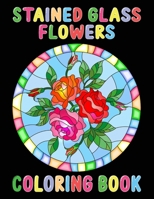 Stained Glass Flowers Coloring Book: An Adult Coloring Book with 50 Inspirational Flower Designs of Roses, Lilies, Tulips,and more,Beautiful Flower ... and Stress Relief. Best Gift For Loving One B088VT5QVN Book Cover