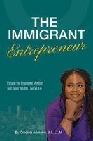 The Immigrant Entrepreneur: Escape the Employee Mindset and Build Wealth Like a CEO 1967907153 Book Cover