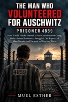 THE MAN WHO VOLUNTEERED FOR AUSCHWITZ: PRISONER 4859: How Witold Pilecki Entered a Nazi Concentration Camp, Built a Secret Resistance, Smuggled Out Reports of Mass Murder, and Escaped to Warn B0HMP8GF9F Book Cover