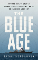 The Blue Age: How the US Navy Created Global Prosperity--And Why We're in Danger of Losing It 1541742540 Book Cover