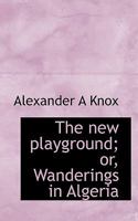 The New Playground; or, wanderings in Algeria. 1241493480 Book Cover