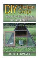 DIY Chicken Coops: Step-By-Step Guide for Beginners: (How to Build a Chicken Coop, DIY Chicken Coops) 1544139519 Book Cover