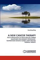 A NEW CANCER THERAPY: MULTI-APPLICATION OF MULTI-WALLED CARBON NANOTUBES FOR MAGNETIC RESONANCE TEMPERATURE IMAGING GUIDED LASER INDUCED THERMAL THERAPY 3838352971 Book Cover