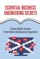 Essential Business Engineering Secrets: Create Online Income From Home As Business Engineers: A Business Owner B09CKPFV8F Book Cover