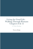 Living the Good Life: Walking Through Romans Chapters 8 & 12: 82 Daily Readings 1447827503 Book Cover