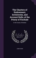 The Priory of Finchale: The charters of endowment, inventories and account rolls of the Priory of Finchale, etc. 1012864960 Book Cover