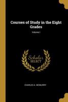 Courses of Study in the Eight Grades, Volume I 0469686030 Book Cover