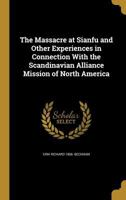The Massacre at Sianfu and Other Experiences in Connection With the Scandinavian Alliance Mission of North America 1021807656 Book Cover