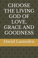 Choose the Living God of Love, Grace and Goodness 1777374502 Book Cover