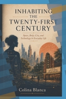 Inhabiting the Twenty-First Century: Space, Body, City, and Technology in Everyday Life B0H6F79ZN9 Book Cover