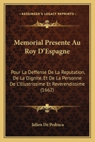 Memorial Presente Au Roy D’Espagne: Pour La Deffense De La Reputation, De La Dignite, Et De La Personne De L’Illustrissime Et Reverendissime (1662) 1166314898 Book Cover