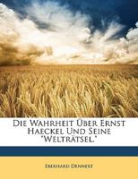 Die Wahrheit Uber Ernst Haeckel Und Seine Weltratsel.: Nach Dem Urteil Seiner Fachgenossen - Primary Source Edition 1144985110 Book Cover