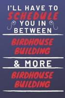 I'll Have To Schedule You In Between Birdhouse Building & More Birdhouse Building: Perfect Birdhouse Building Gift | Blank Lined Notebook Journal | ... 6 x 9 Format | Office Gag Humour and Banter 1653375388 Book Cover