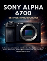 Sony Alpha 6700 Benutzerhandbuch 2026: Vollständiges Handbuch mit KI-Autofokus-Optimierung, 4K-Video-Workflows, BIONZ XR-Einstellungen und Lösungen gegen Überhitzung (German Edition) B0GY7WYYCM Book Cover