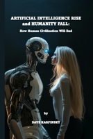 Artificial Intelligence Rise and Humanity Fall: How Human Civilization Will End B0DS5Q7C6Z Book Cover