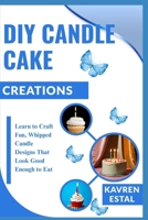 DIY CANDLE CAKE CREATIONS: Learn to Craft Fun, Whipped Candle Designs That Look Good Enough to Eat B0FHW8BT69 Book Cover