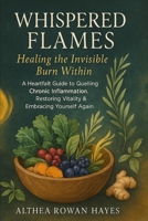 Whispered Flames:Healing the Invisible Burn Within: A Heartfalt Guide to Quelling Chronic Inflammation Restoring Vitality & Embracing Yourself Again B0FHCWRKM9 Book Cover