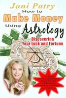 How to Make Money Using Astrology: Discovering Your Luck and Fortune 150084473X Book Cover