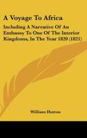 A Voyage to Africa: Including a Narrative of an Embassy to One of the Interior Kingdoms, in the Year 1820; With Remarks On the Course and Termination ... and Other Principal Rivers in That Country 1018378995 Book Cover