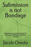 Submission is not Bondage: Rediscovering God’s Design for Marriage in African Christian Homes B0GCDZ6L1P Book Cover