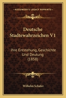 Deutsche Stadtewahrzeichen V1: Ihre Entstehung, Geschichte Und Deutung (1858) 116105698X Book Cover