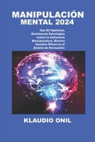 MANIPULACIÓN MENTAL 2024: Con 80 Capítulos, Resistencia Psicológica contra la Influencia Manipuladora, Nuevos Desafíos Éticos en el Ámbito de Persuasión (Spanish Edition) B0CPH7TK3B Book Cover