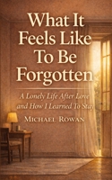 What It Feels Like To Be Forgotten: A Lonely Life After Love and How I learned To Stay B0GDYJYW77 Book Cover