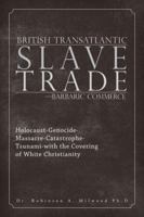 British Transatlantic Slave Trade-Barbaric Commerce: Holocaust-Genocide-Massacre-Catastrophe-Tsunami-With the Covering of White Christianity 1524682632 Book Cover