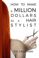 How to Make a Million Dollars as a Hair Stylist: The Secret Formula to Success Revealed! 1519174152 Book Cover