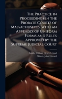 The Practice in Proceedings in the Probate Courts of Massachusetts. With an Appendix of Uniform Forms and Rules Approved by the Supreme Judicial Court B0FHC6VCGC Book Cover