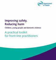 Improving Safety, Reducing Harm, Children, Young People and Domestic Violence: A Practical Toolkit for Front-line Practitioners 0113228619 Book Cover