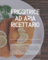 Friggitrice ad Aria Ricettario: Cucinare e ottenere i migliori risultati con la friggitrice ad aria. Ricette facili da friggere, e arrostire. Cottura veloce e gustosa. 1° Volume B08CP92PG1 Book Cover