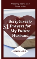 31 Scriptures & Prayers for My Future Husband: Preparing Hearts for a Divine Union B0CTKNL2PV Book Cover