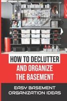 How To Declutter And Organize The Basement: Easy Basement Organization Ideas: Cleaning Basement B09FCHPLMC Book Cover