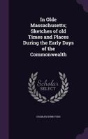 In olde Massachusetts; sketches of old times and places during the early days of the commonwealth 0548315620 Book Cover