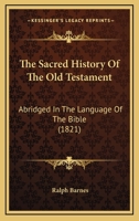 The Sacred History Of The Old Testament: Abridged In The Language Of The Bible 1104665328 Book Cover