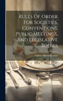 Rules Of Order For Societies, Conventions, Public Meetings, And Legislative Bodies 102060977X Book Cover