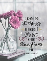 I Can Do All Things Through Christ Who Strengthens Me Philippians 4:13: Large Lined Prayer Journal for Women to write in | Pretty Floral Bible Verse ... | Ideal Gift for Bible Study Groups 1705734960 Book Cover