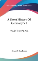 A Short History Of Germany V1: 9 A.D. To 1871 A.D. 1163126799 Book Cover